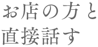 お店の方と直接話す
