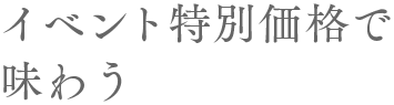 イベント特別価格で味わう